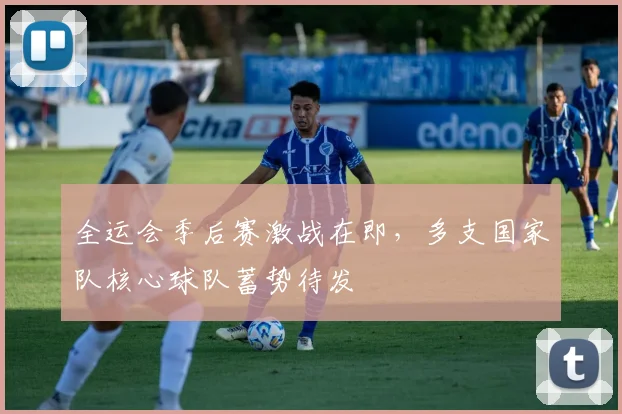 全运会季后赛激战在即，多支国家队核心球队蓄势待发