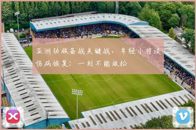 亚洲劲旅备战关键战，年轻小将谈伤病恢复：一刻不能放松