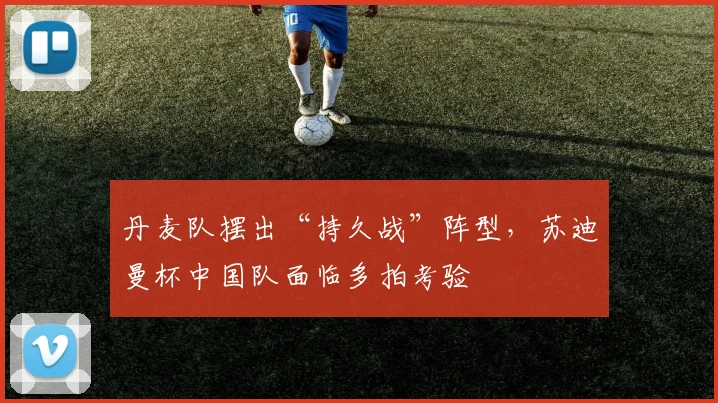 丹麦队摆出“持久战”阵型，苏迪曼杯中国队面临多拍考验