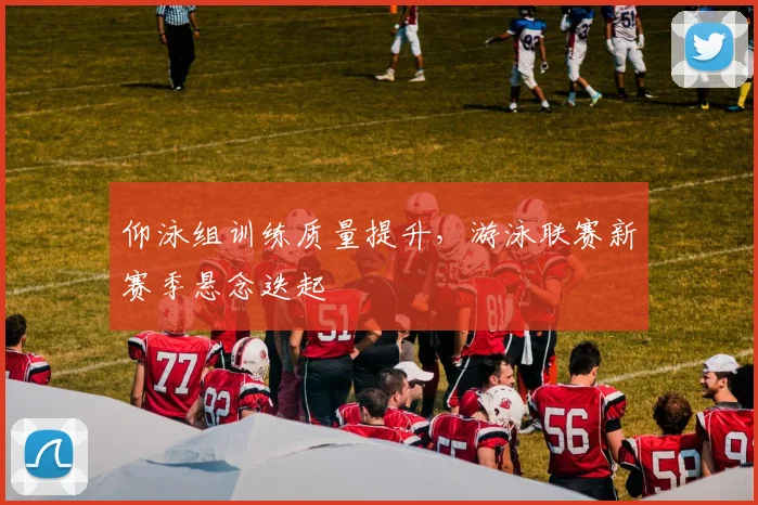 仰泳组训练质量提升，游泳联赛新赛季悬念迭起