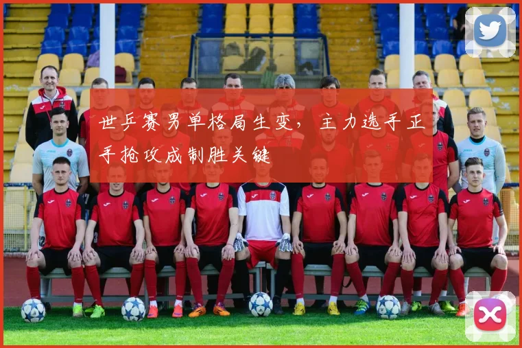 世乒赛男单格局生变，主力选手正手抢攻成制胜关键