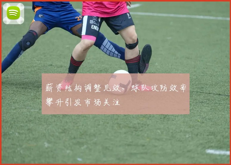 薪资结构调整见效，球队攻防效率攀升引发市场关注