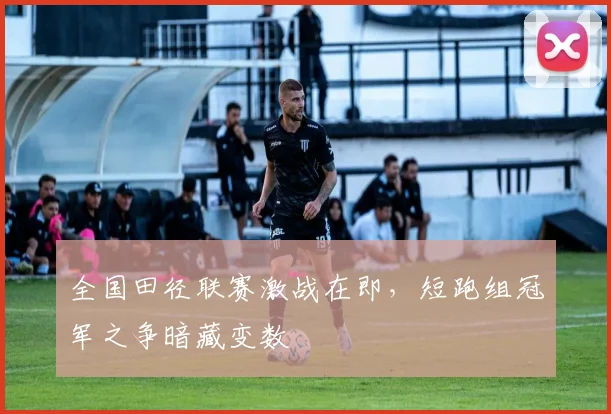 全国田径联赛激战在即，短跑组冠军之争暗藏变数