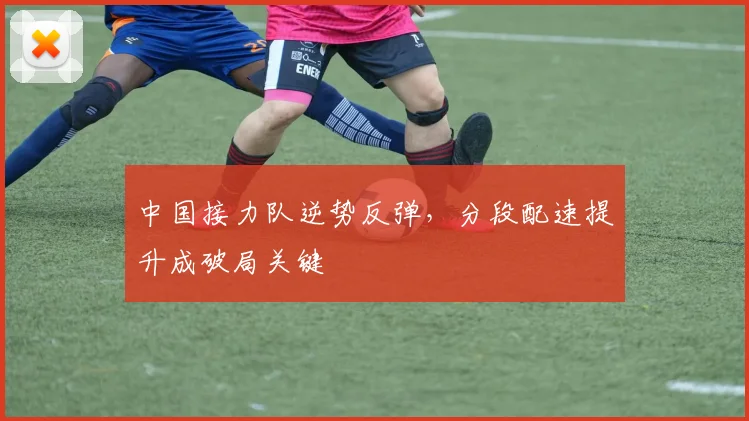 中国接力队逆势反弹，分段配速提升成破局关键
