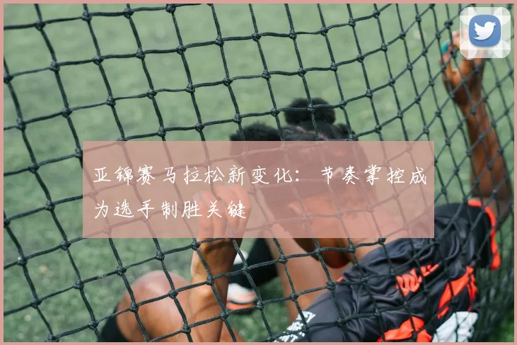 亚锦赛马拉松新变化：节奏掌控成为选手制胜关键