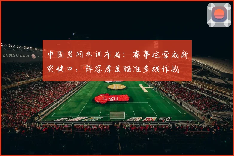 中国男网冬训布局：赛事运营成新突破口，阵容厚度瞄准多线作战