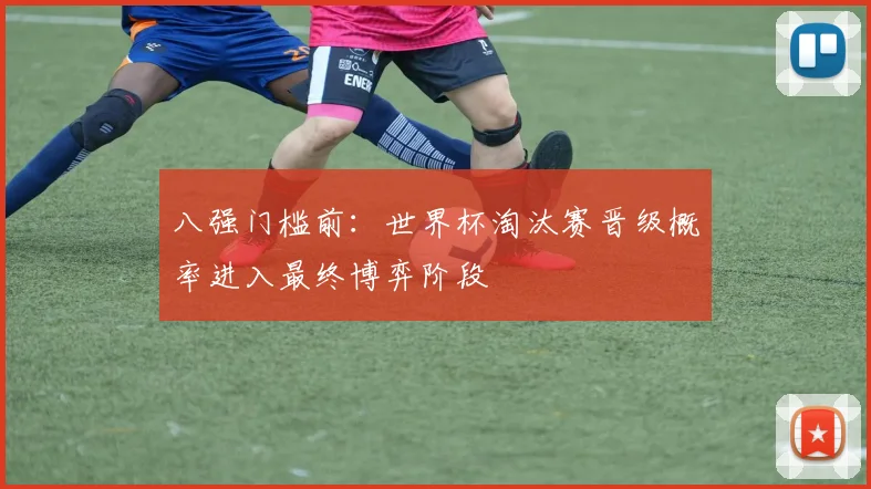 八强门槛前：世界杯淘汰赛晋级概率进入最终博弈阶段