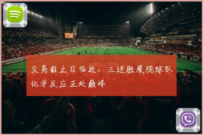 交易截止日临近，三连胜展现球队化学反应正处巅峰